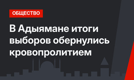 В Адыямане итоги выборов обернулись кровопролитием