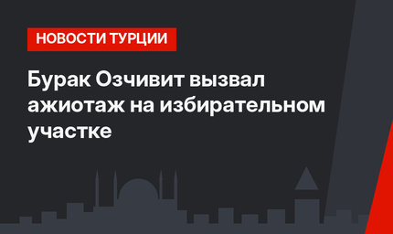 Бурак Озчивит вызвал ажиотаж на избирательном участке