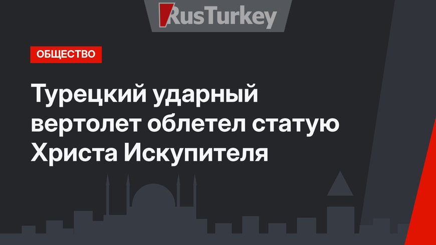Турецкий ударный вертолет облетел статую Христа Искупителя