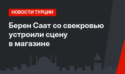 Берен Саат со свекровью устроили сцену в магазине