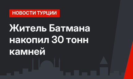 Житель Батмана накопил 30 тонн камней
