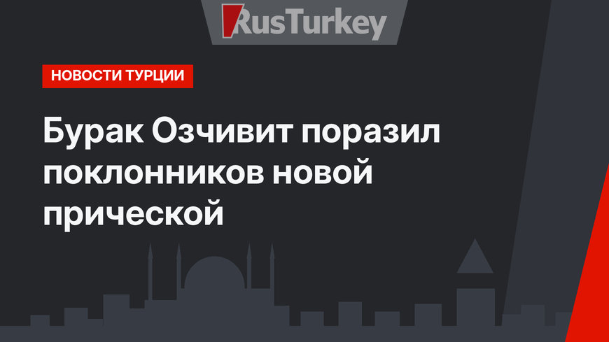 Бурак Озчивит поразил поклонников новой прической