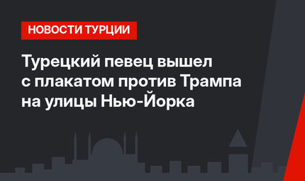 Турецкий певец вышел с плакатом против Трампа на улицы Нью-Йорка