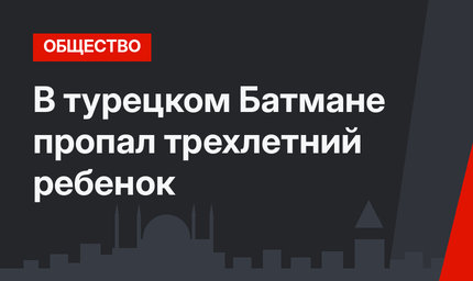 В турецком Батмане пропал трехлетний ребенок
