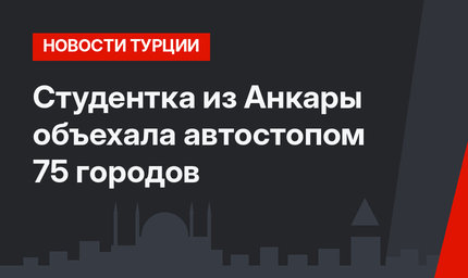 Студентка из Анкары объехала автостопом 75 городов