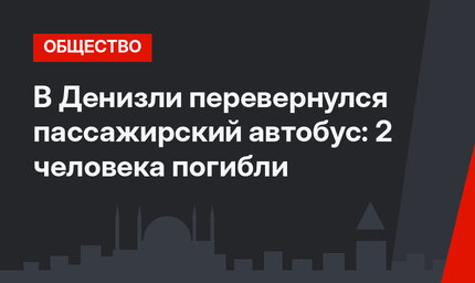 В Денизли перевернулся пассажирский автобус: 2 человека погибли