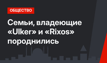 Семьи, владеющие «Ulker» и «Rixos» породнились