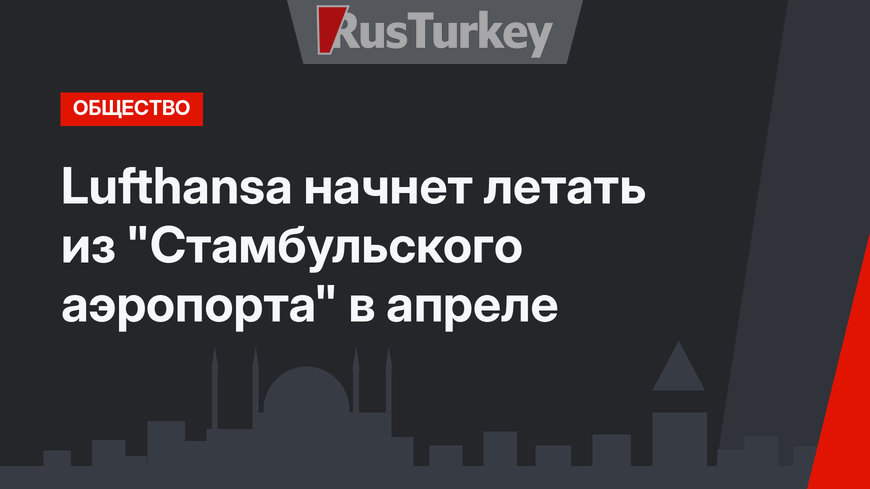 Lufthansa начнет летать из "Стамбульского аэропорта"  в апреле 