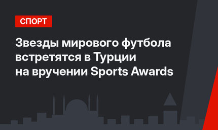 Звезды мирового футбола встретятся в Турции на вручении Sports Awards