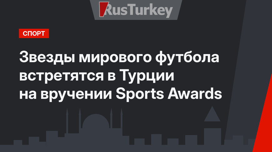 Звезды мирового футбола встретятся в Турции на вручении Sports Awards