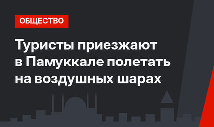 Туристы приезжают в Памуккале полетать на воздушных шарах