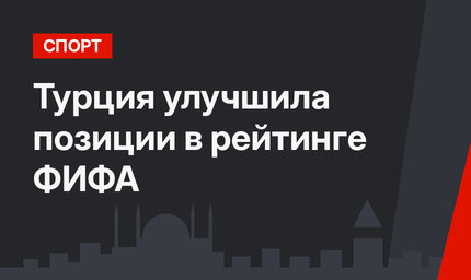 Турция улучшила позиции в рейтинге ФИФА