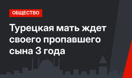 Турецкая мать ждет своего пропавшего сына 3 года 
