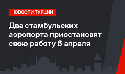 Два стамбульских аэропорта приостановят свою работу 6 апреля 