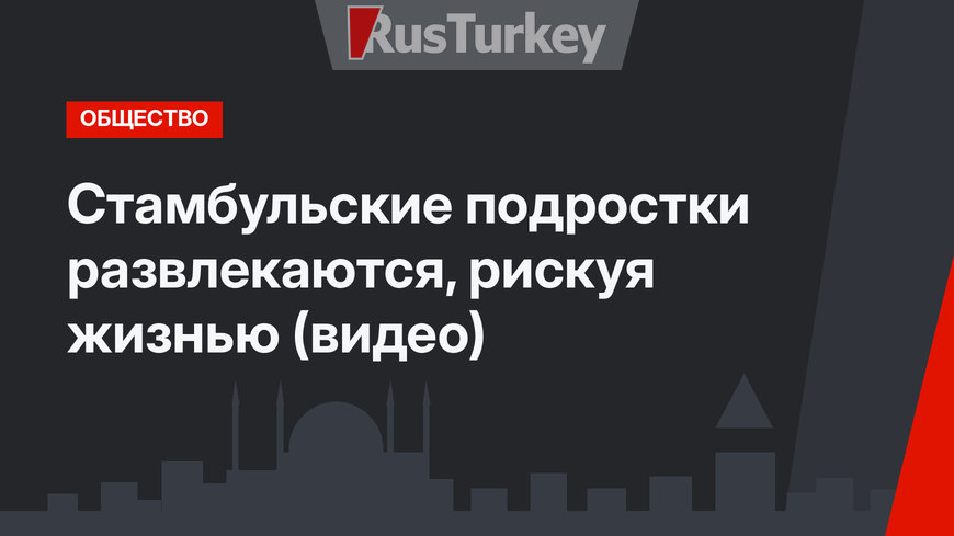 Стамбульские подростки развлекаются, рискуя жизнью (видео)