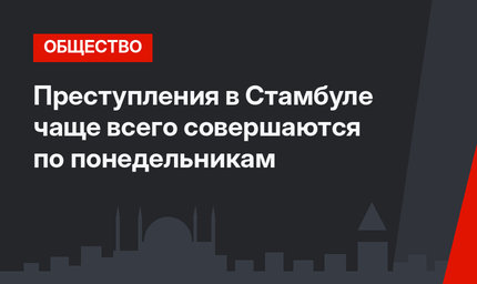 Преступления в Стамбуле чаще всего совершаются по понедельникам
