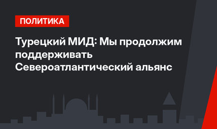 Турецкий МИД: Мы продолжим поддерживать Североатлантический альянс