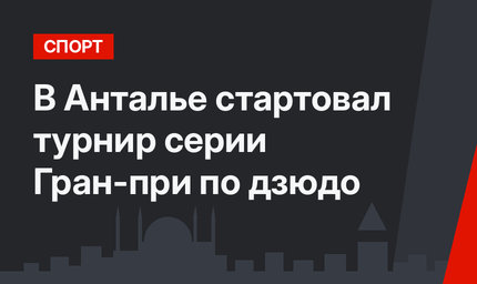 В Анталье стартовал турнир серии Гран-при по дзюдо