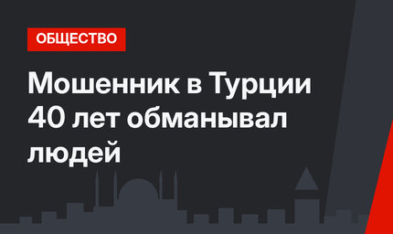 Мошенник в Турции 40 лет обманывал людей