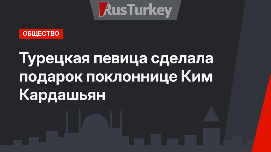 Турецкая певица сделала подарок поклоннице Ким Кардашьян