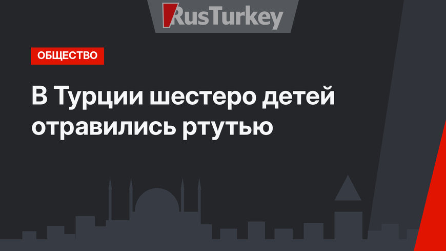 В Турции шестеро детей отравились ртутью