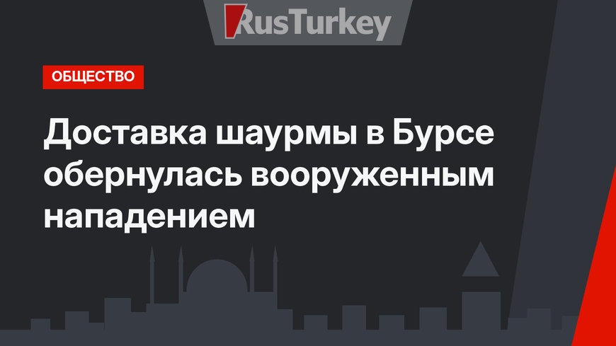 Доставка шаурмы в Бурсе обернулась вооруженным нападением