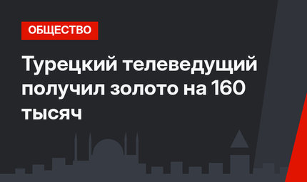 Турецкий телеведущий получил золото на 160 тысяч