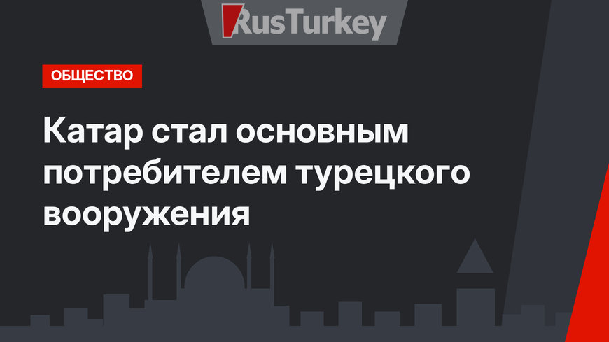 Катар стал основным потребителем турецкого вооружения
