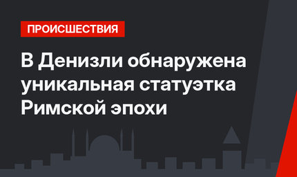 В Денизли обнаружена уникальная статуэтка Римской эпохи