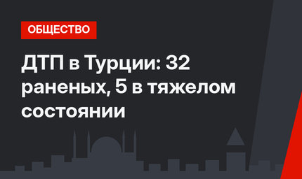 ДТП в Турции: 32 раненых, 5 в тяжелом состоянии
