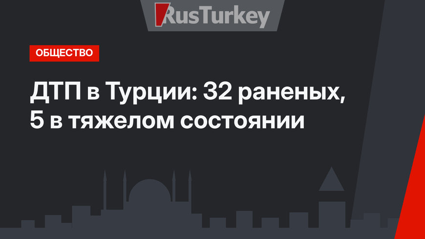 ДТП в Турции: 32 раненых, 5 в тяжелом состоянии