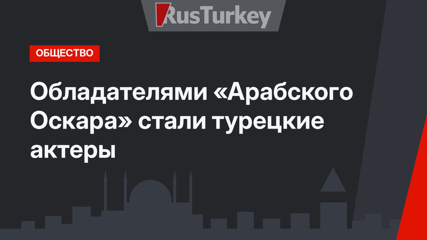 Обладателями «Арабского Оскара» стали турецкие актеры