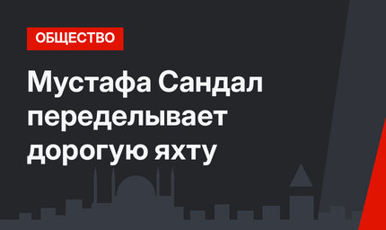Мустафа Сандал переделывает дорогую яхту