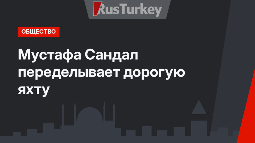 Мустафа Сандал переделывает дорогую яхту