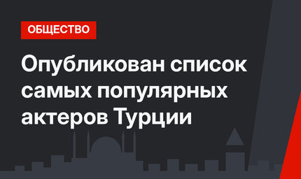 Опубликован список самых популярных актеров Турции
