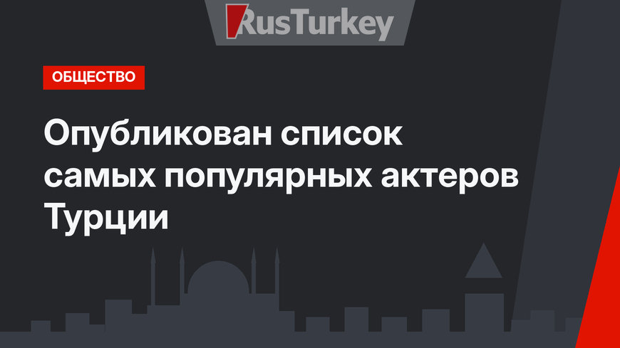 Опубликован список самых популярных актеров Турции
