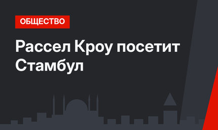 Рассел Кроу посетит Стамбул