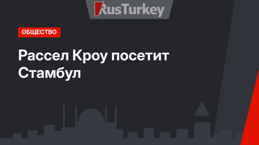 Рассел Кроу посетит Стамбул