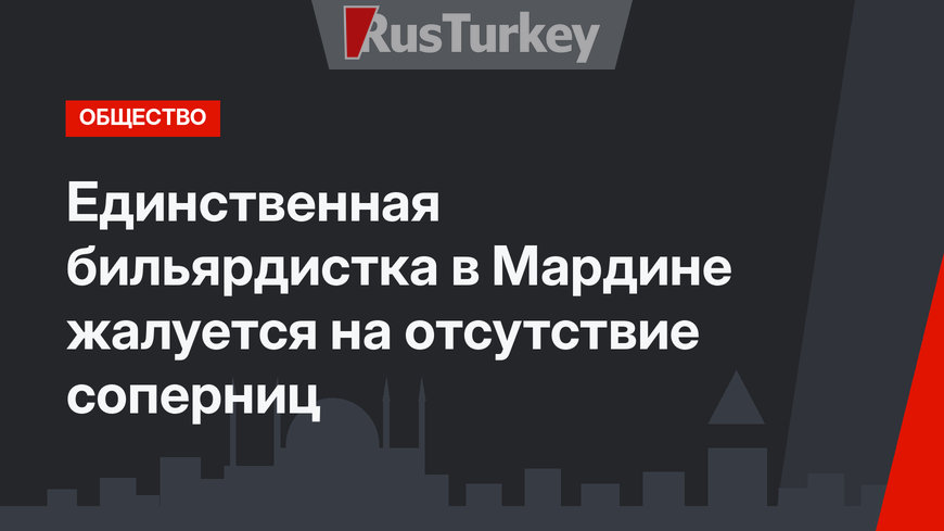 Единственная бильярдистка в Мардине жалуется на отсутствие соперниц