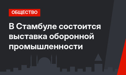 В Стамбуле состоится выставка оборонной промышленности