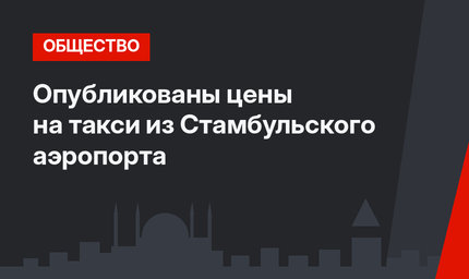 Опубликованы цены на такси из Стамбульского аэропорта
