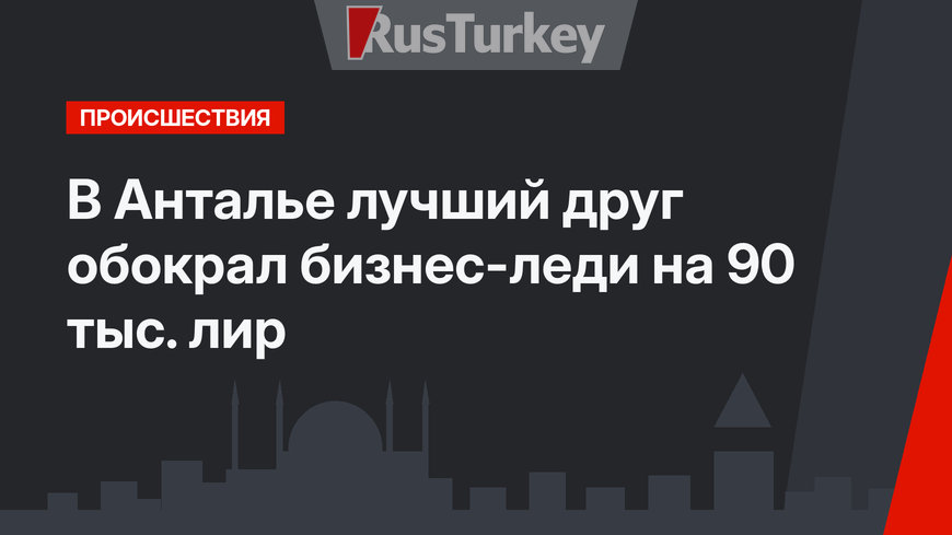 В Анталье лучший друг обокрал бизнес-леди на 90 тыс. лир