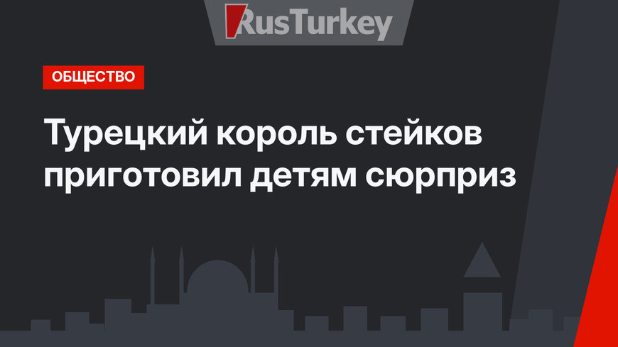 Турецкий король стейков приготовил детям сюрприз