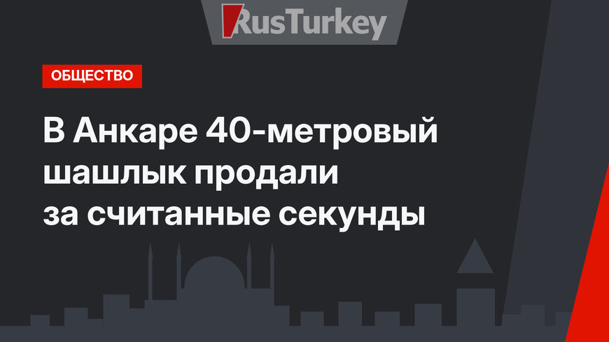В Анкаре 40-метровый шашлык продали за считанные секунды