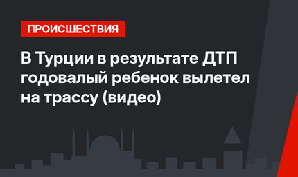  В Турции в результате ДТП годовалый ребенок вылетел на трассу (видео)