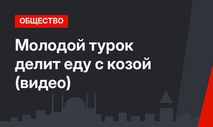 Молодой турок делит еду с козой (видео)