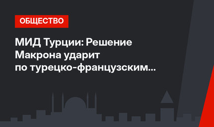 МИД Турции: Решение Макрона ударит по турецко-французским связям