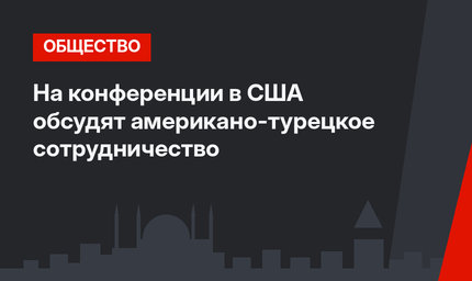 На конференции в США обсудят американо-турецкое сотрудничество