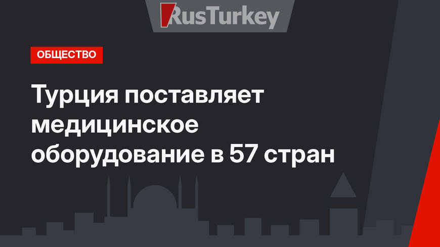 Турция поставляет медицинское оборудование в 57 стран