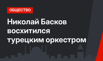 Николай Басков восхитился турецким оркестром